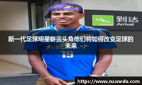 新一代足球明星崭露头角他们将如何改变足球的未来