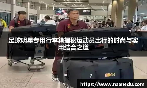 足球明星专用行李箱揭秘运动员出行的时尚与实用结合之道