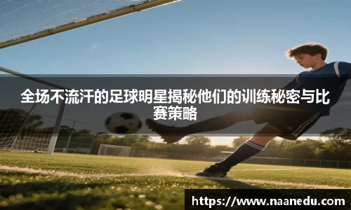 全场不流汗的足球明星揭秘他们的训练秘密与比赛策略